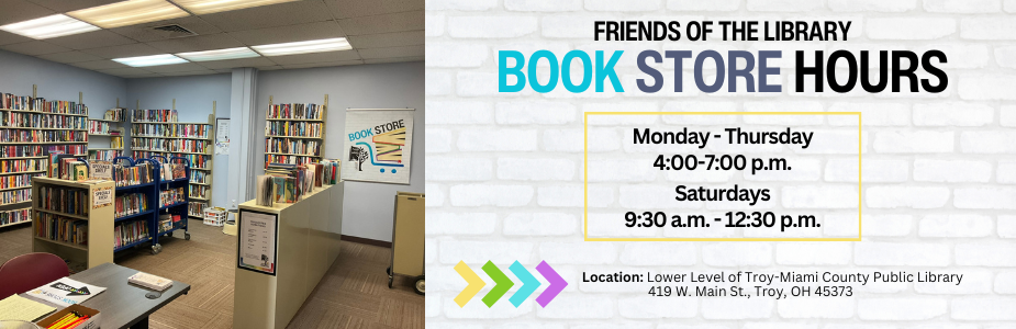The Friends of the library book store filled with shelves of books; text with white brick background reads as "Friends of the Library Book Store Hours Monday—Thursday 4:00-7:00p.m. Saturdays 9:30a.m.-12:30p.m. Location: Lower Level of Troy-Miami County Public Library 419 W. Main St., Troy, OH 45373